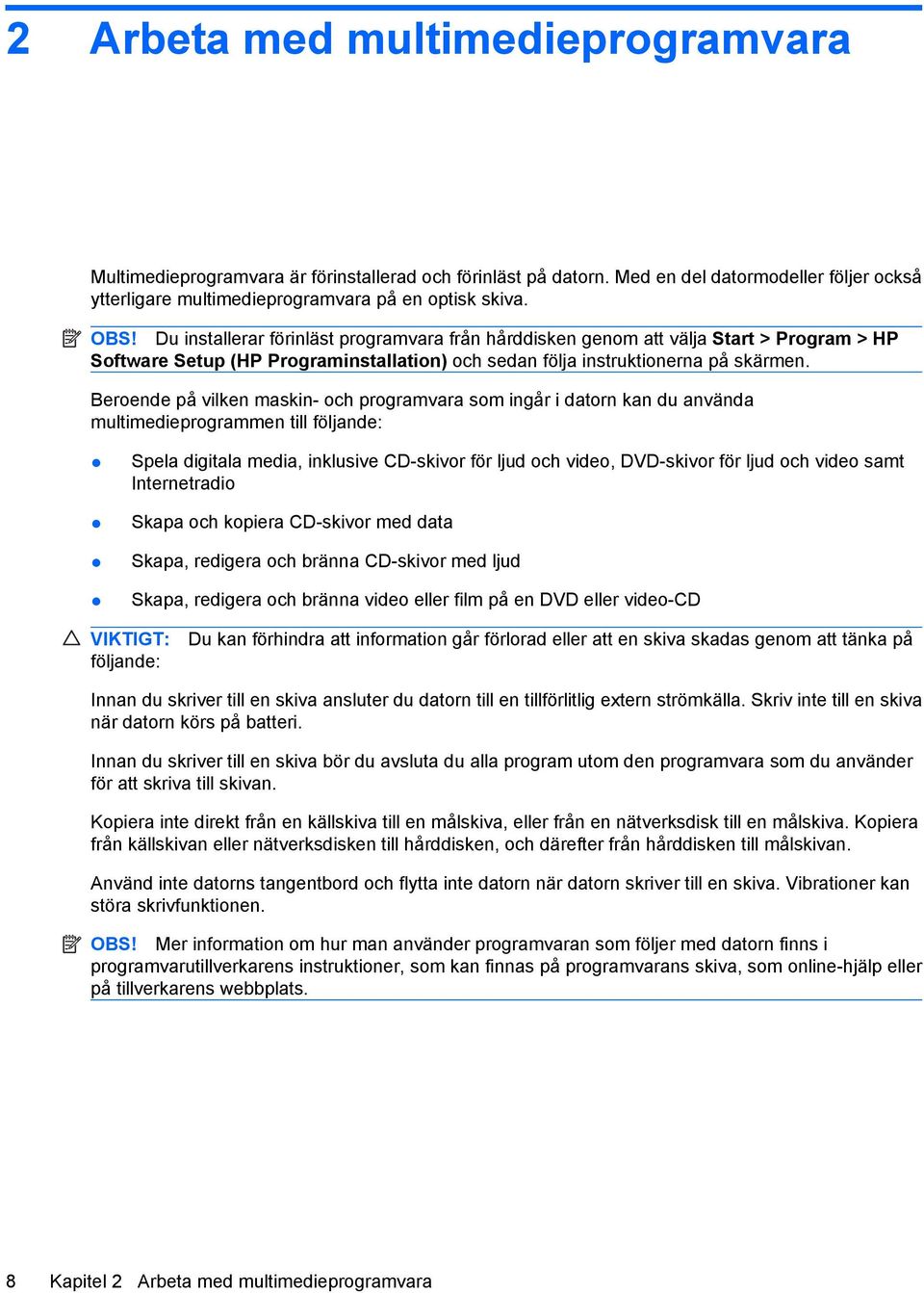 Beroende på vilken maskin- och programvara som ingår i datorn kan du använda multimedieprogrammen till följande: Spela digitala media, inklusive CD-skivor för ljud och video, DVD-skivor för ljud och