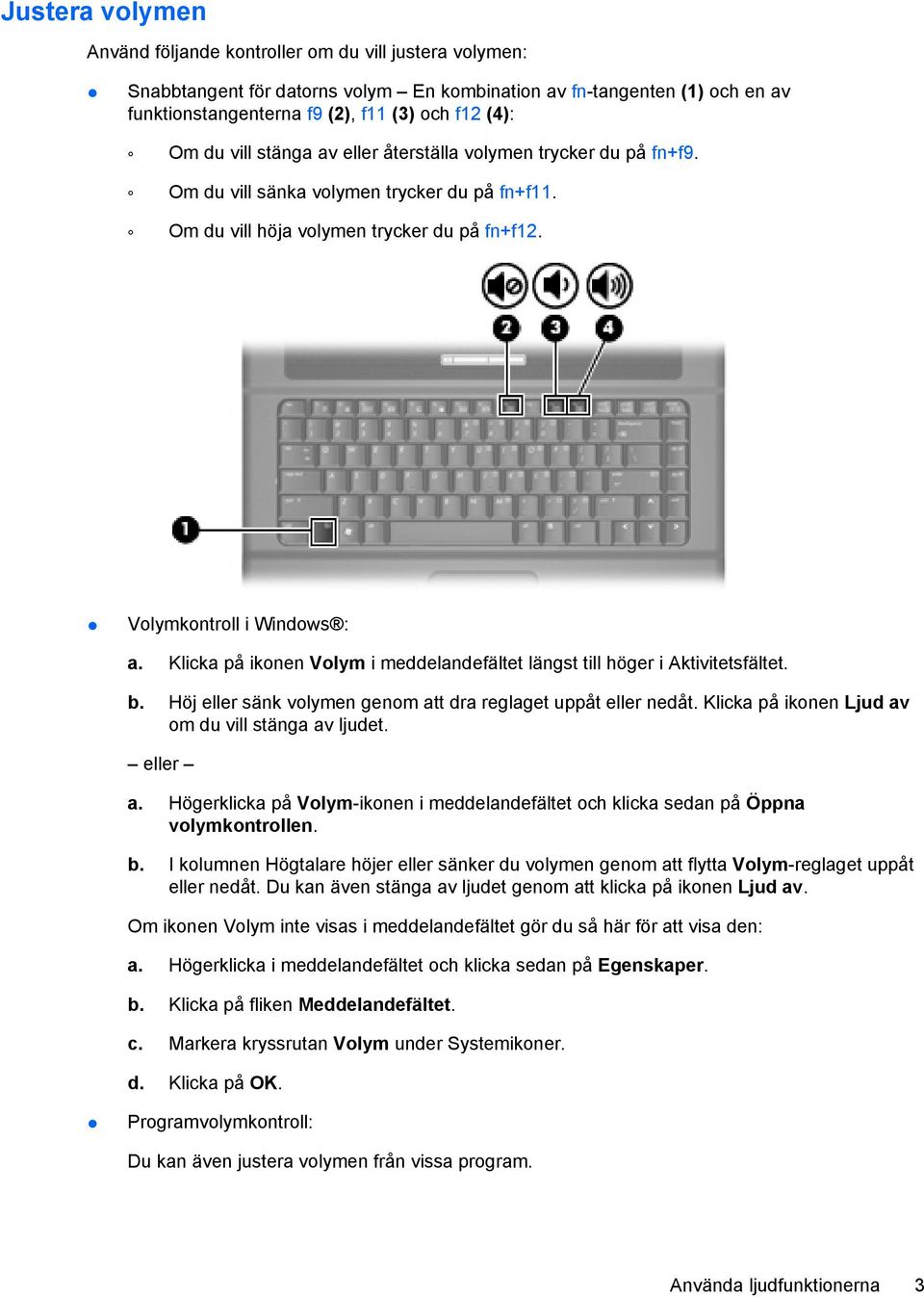 Klicka på ikonen Volym i meddelandefältet längst till höger i Aktivitetsfältet. b. Höj eller sänk volymen genom att dra reglaget uppåt eller nedåt.