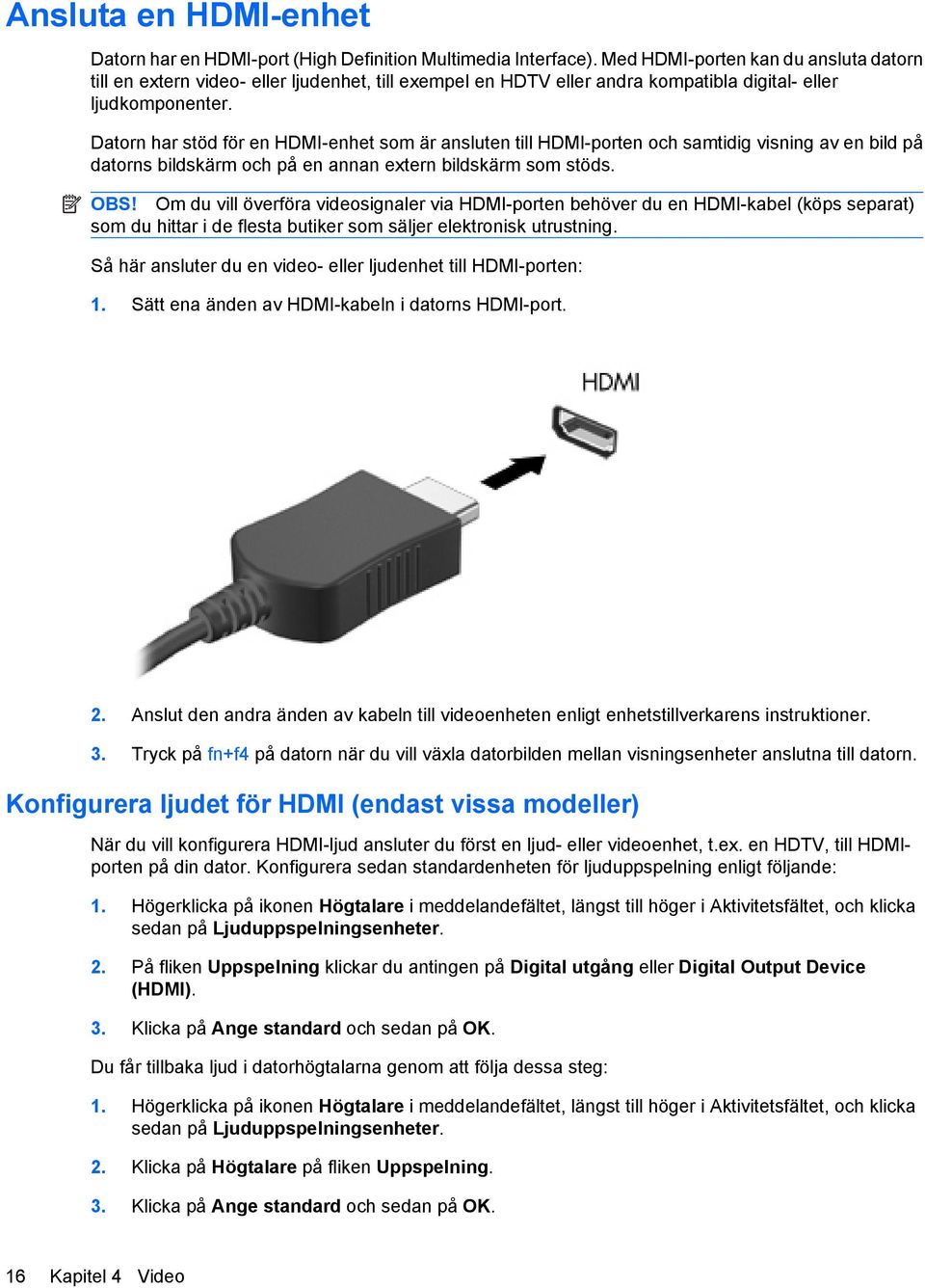 Datorn har stöd för en HDMI-enhet som är ansluten till HDMI-porten och samtidig visning av en bild på datorns bildskärm och på en annan extern bildskärm som stöds. OBS!