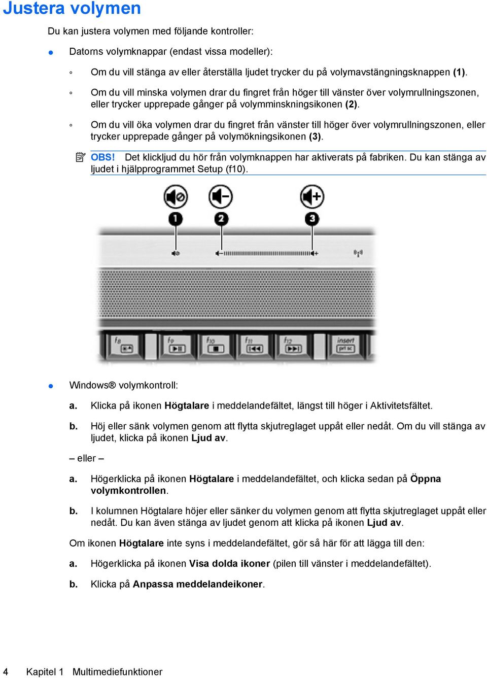 Om du vill öka volymen drar du fingret från vänster till höger över volymrullningszonen, eller trycker upprepade gånger på volymökningsikonen (3). OBS!