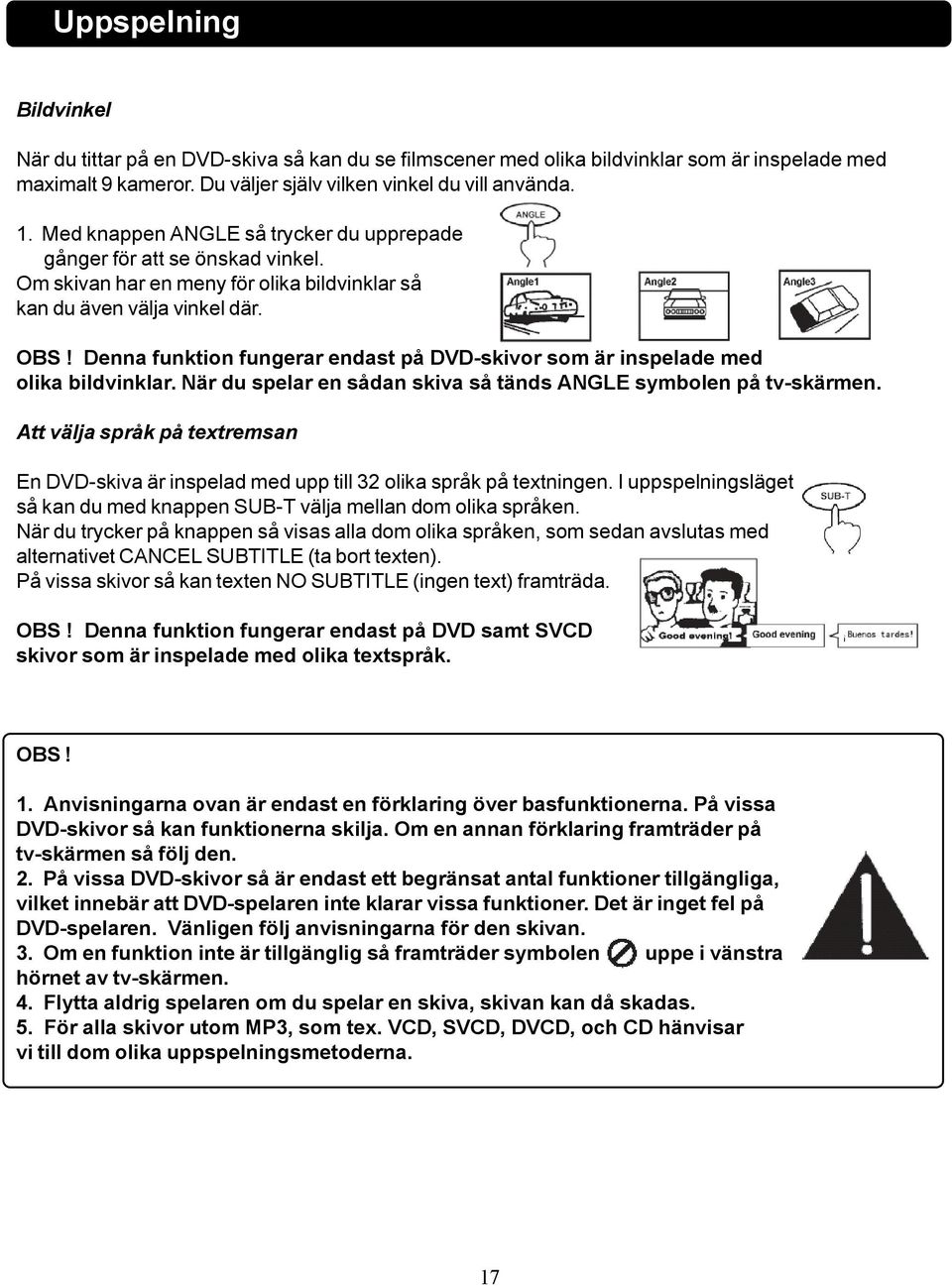 Denna funktion fungerar endast på DVD-skivor som är inspelade med olika bildvinklar. När du spelar en sådan skiva så tänds ANGLE symbolen på tv-skärmen.