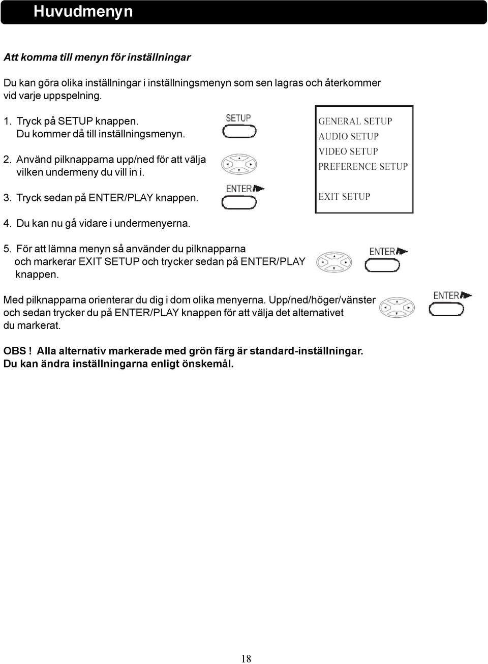 För att lämna menyn så använder du pilknapparna och markerar EXIT SETUP och trycker sedan på ENTER/PLAY knappen. Med pilknapparna orienterar du dig i dom olika menyerna.