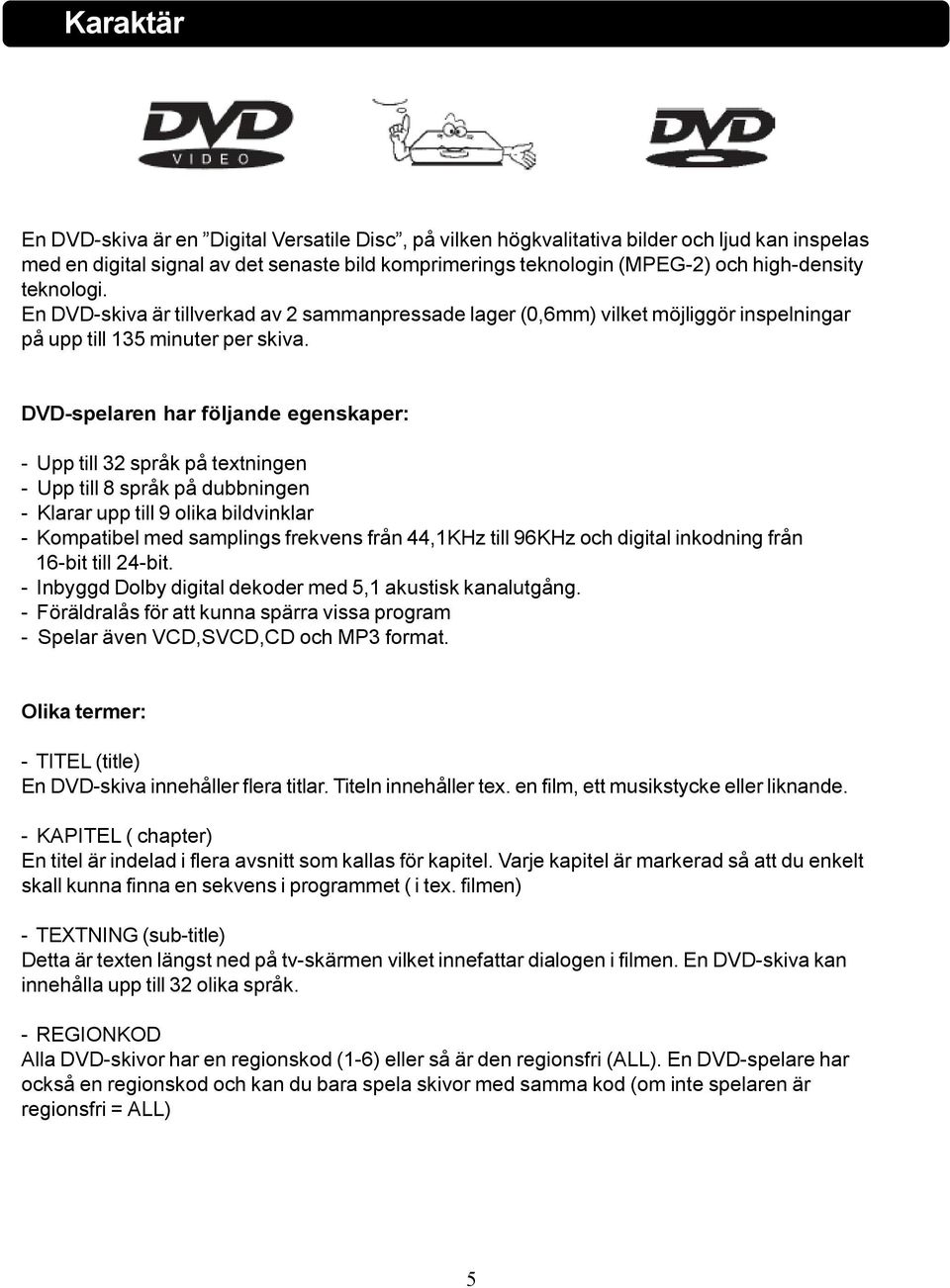 DVD-spelaren har följande egenskaper: - Upp till 32 språk på textningen - Upp till 8 språk på dubbningen - Klarar upp till 9 olika bildvinklar - Kompatibel med samplings frekvens från 44,1KHz till
