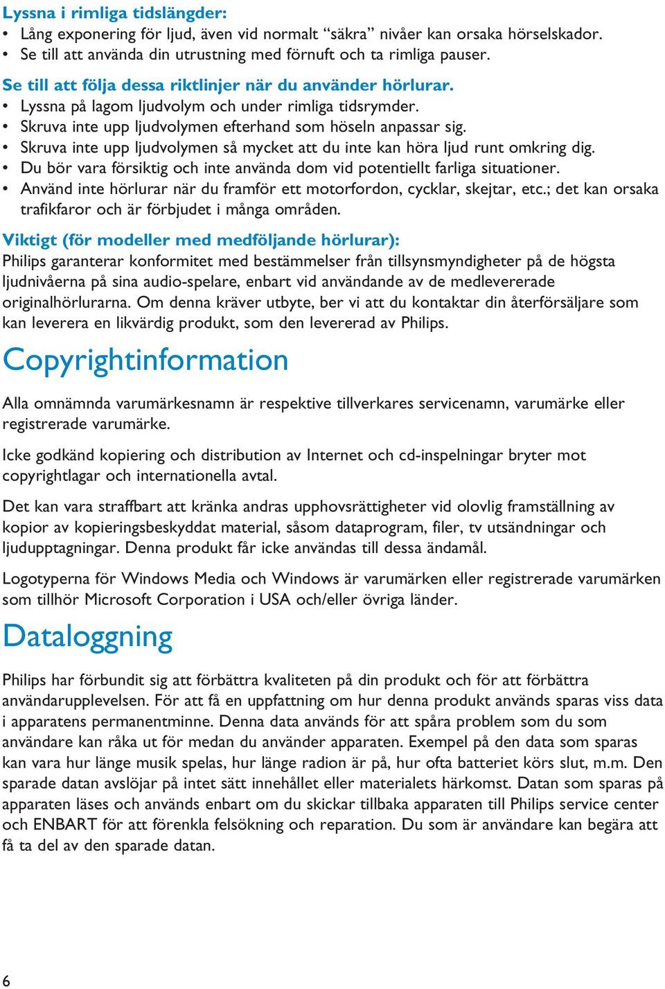 Skruva inte upp ljudvolymen så mycket att du inte kan höra ljud runt omkring dig. Du bör vara försiktig och inte använda dom vid potentiellt farliga situationer.