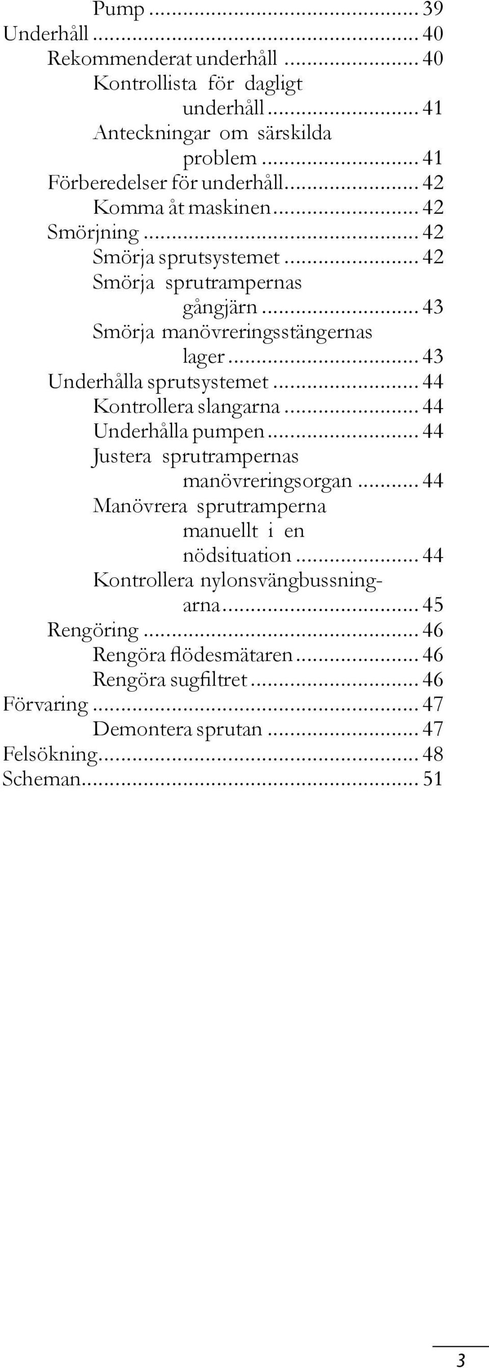 .. 43 Underhålla sprutsystemet... 44 Kontrollera slangarna... 44 Underhålla pumpen... 44 Justera sprutrampernas manövreringsorgan.