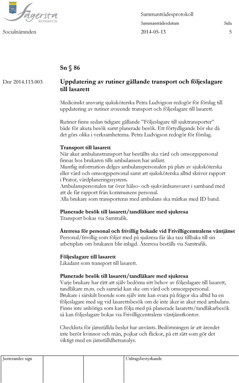 följeslagare till lasarett. Rutiner finns sedan tidigare gällande Följeslagare till sjuktransporter både för akuta besök samt planerade besök.