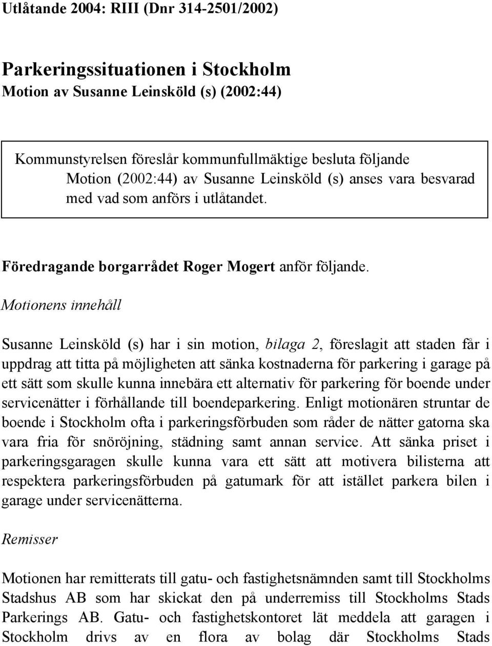 Motionens innehåll Susanne Leinsköld (s) har i sin motion, bilaga 2, föreslagit att staden får i uppdrag att titta på möjligheten att sänka kostnaderna för parkering i garage på ett sätt som skulle