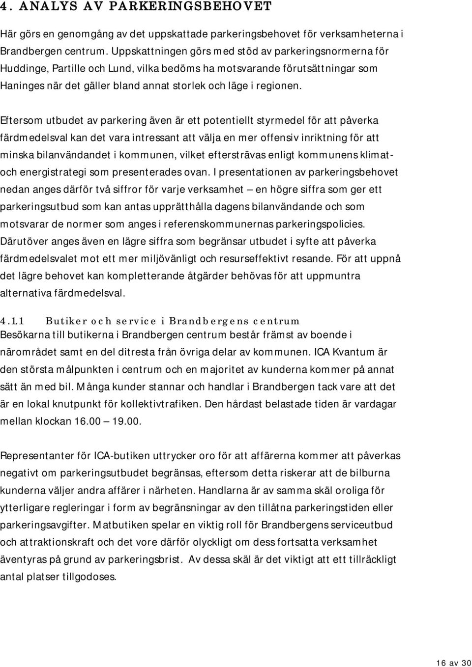 Eftersom utbudet av parkering även är ett potentiellt styrmedel för att påverka färdmedelsval kan det vara intressant att välja en mer offensiv inriktning för att minska bilanvändandet i kommunen,