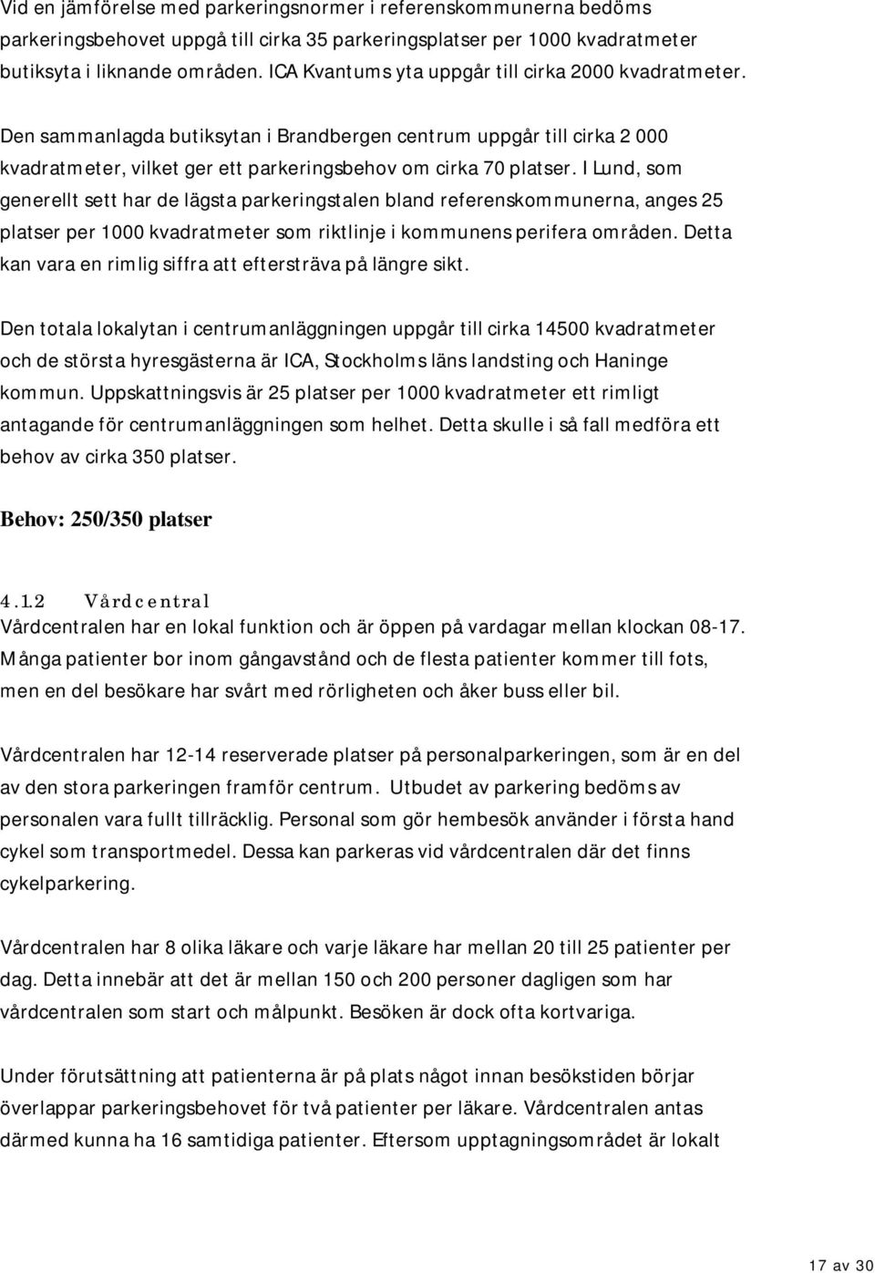 I Lund, som generellt sett har de lägsta parkeringstalen bland referenskommunerna, anges 25 platser per 1000 kvadratmeter som riktlinje i kommunens perifera områden.