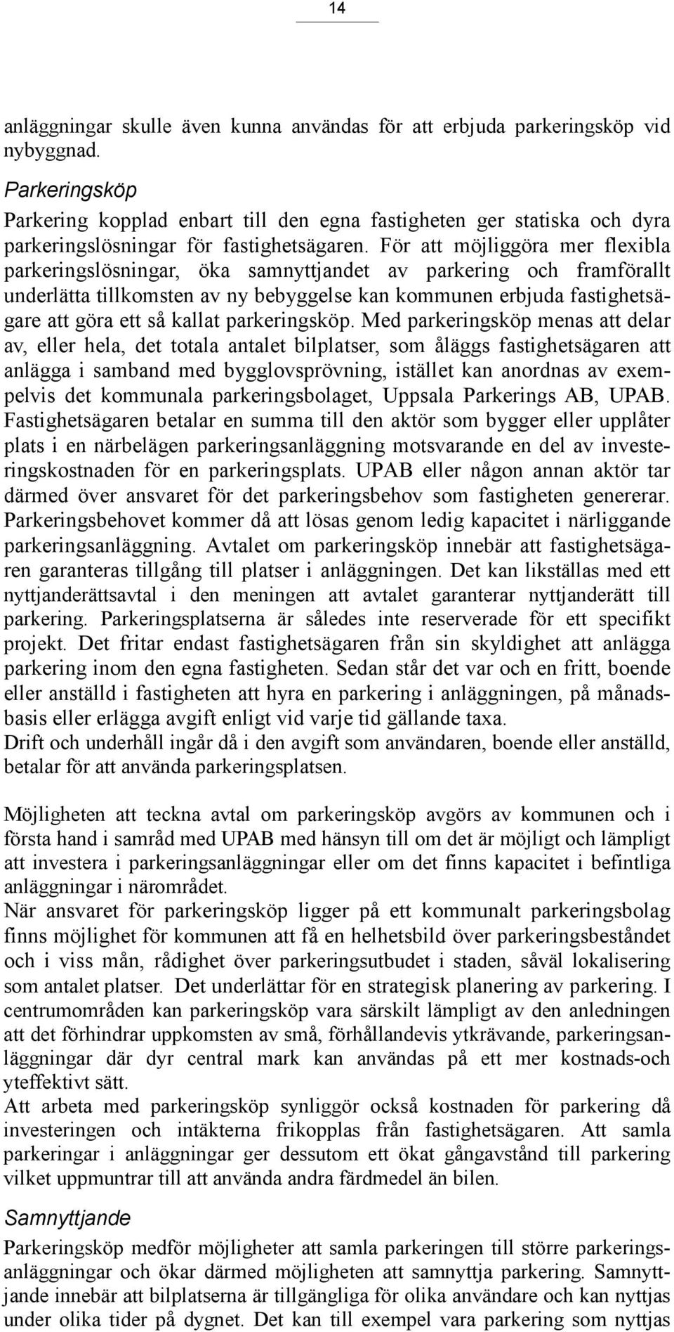 För att möjliggöra mer flexibla parkeringslösningar, öka samnyttjandet av parkering och framförallt underlätta tillkomsten av ny bebyggelse kan kommunen erbjuda fastighetsägare att göra ett så kallat