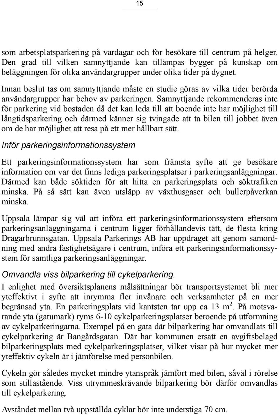 Innan beslut tas om samnyttjande måste en studie göras av vilka tider berörda användargrupper har behov av parkeringen.