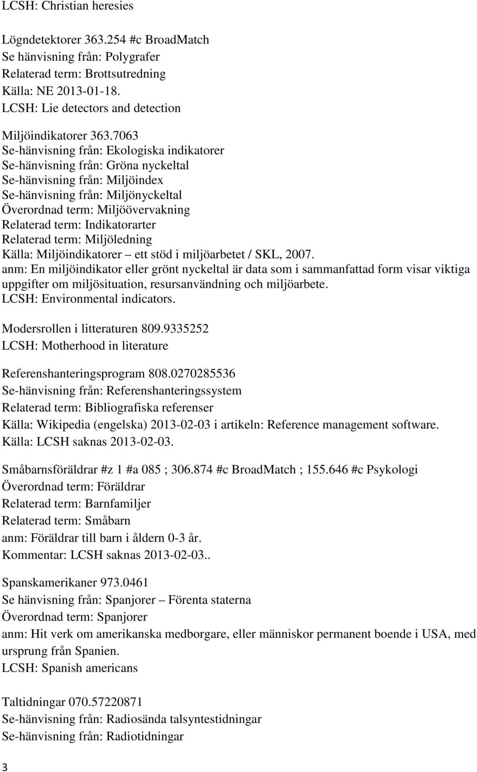 7063 Se-hänvisning från: Ekologiska indikatorer Se-hänvisning från: Gröna nyckeltal Se-hänvisning från: Miljöindex Se-hänvisning från: Miljönyckeltal Överordnad term: Miljöövervakning Relaterad term: