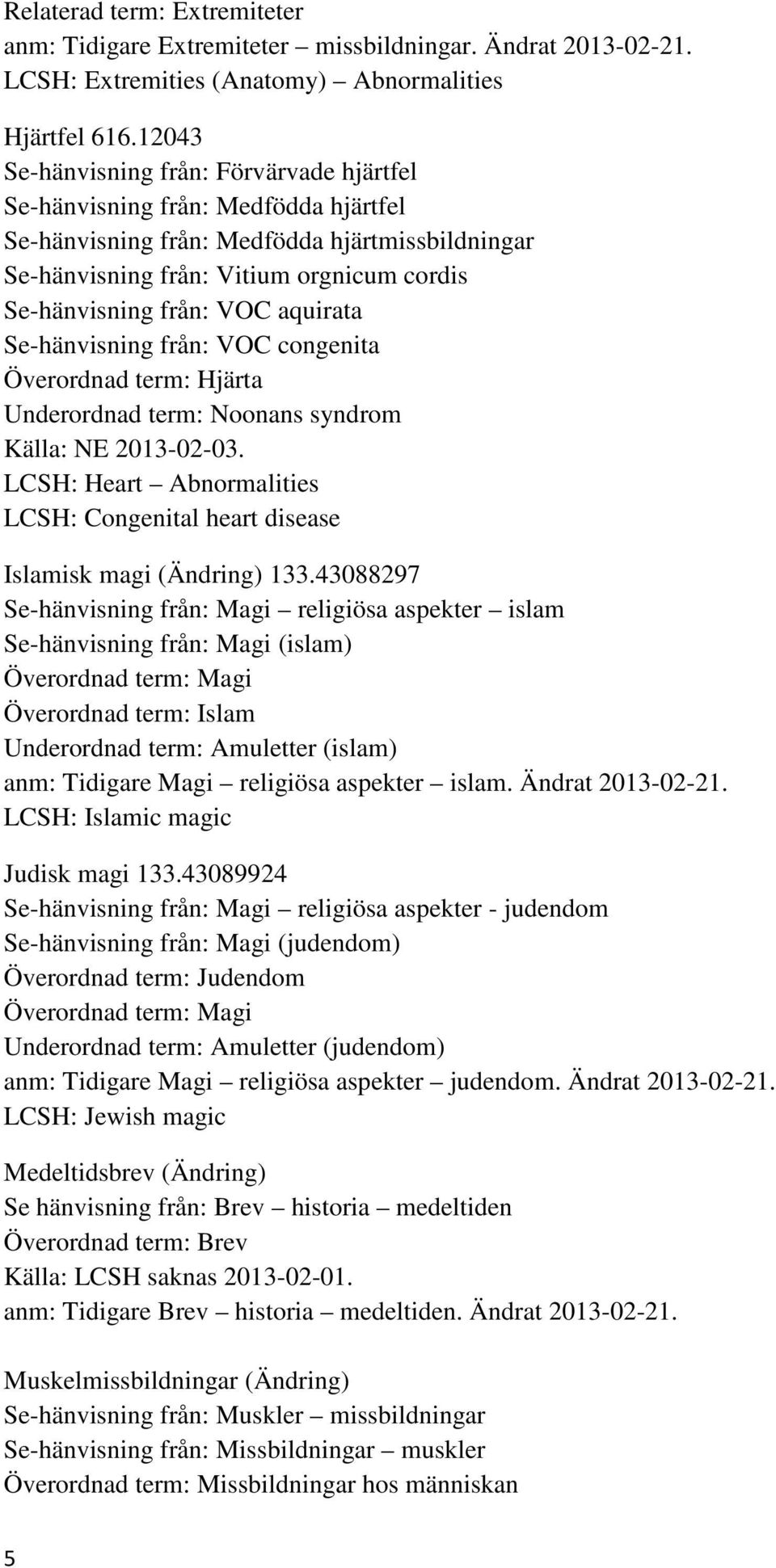 aquirata Se-hänvisning från: VOC congenita Överordnad term: Hjärta Underordnad term: Noonans syndrom Källa: NE 2013-02-03.