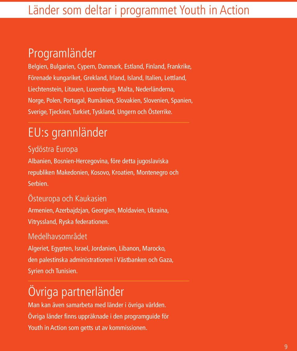 EU:s grannländer Sydöstra Europa Albanien, Bosnien-Hercegovina, före detta jugoslaviska republiken Makedonien, Kosovo, Kroatien, Montenegro och Serbien.