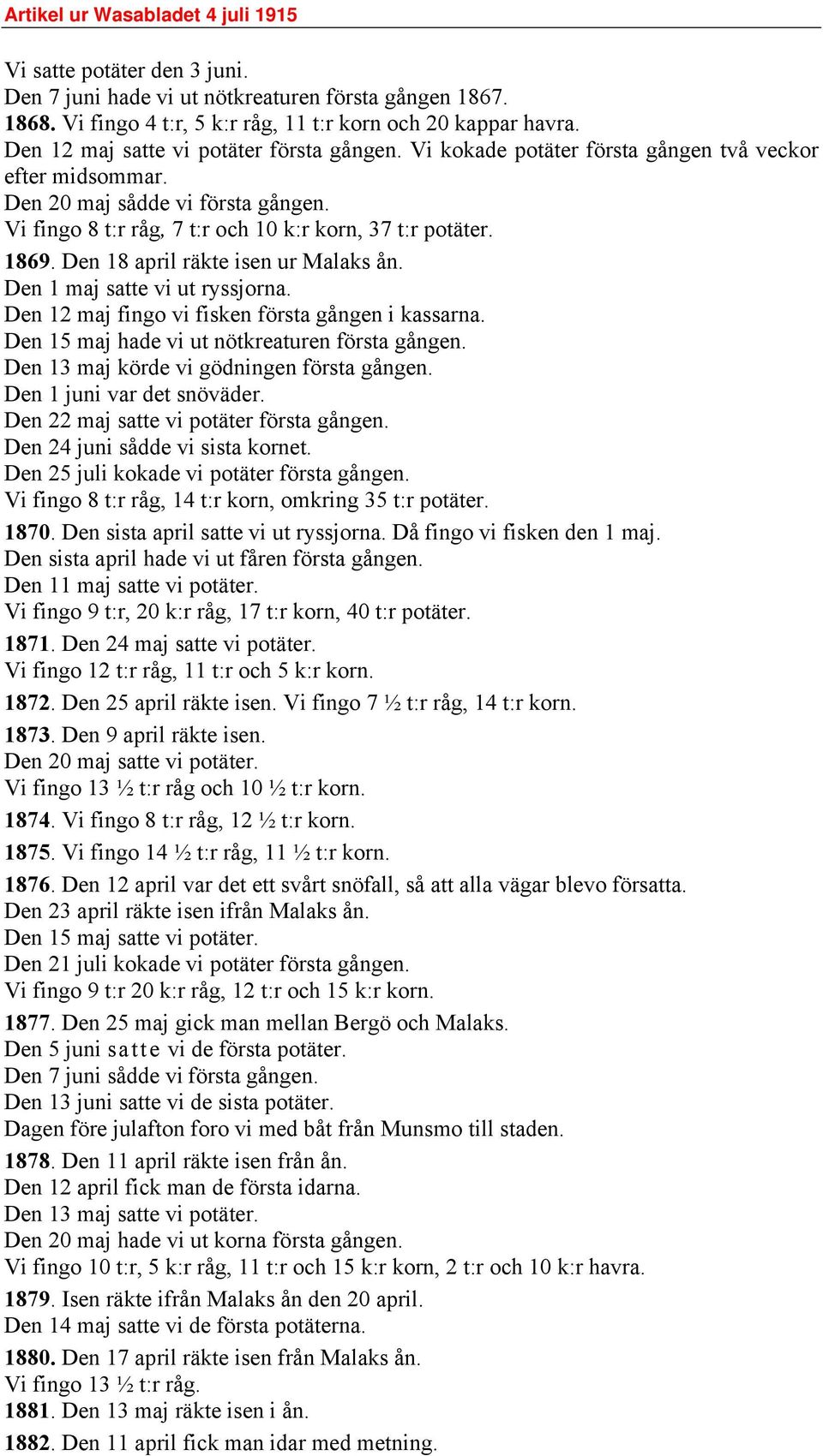 Den 1 maj satte vi ut ryssjorna. Den 12 maj fingo vi fisken första gången i kassarna. Den 15 maj hade vi ut nötkreaturen första gången. Den 13 maj körde vi gödningen första gången.