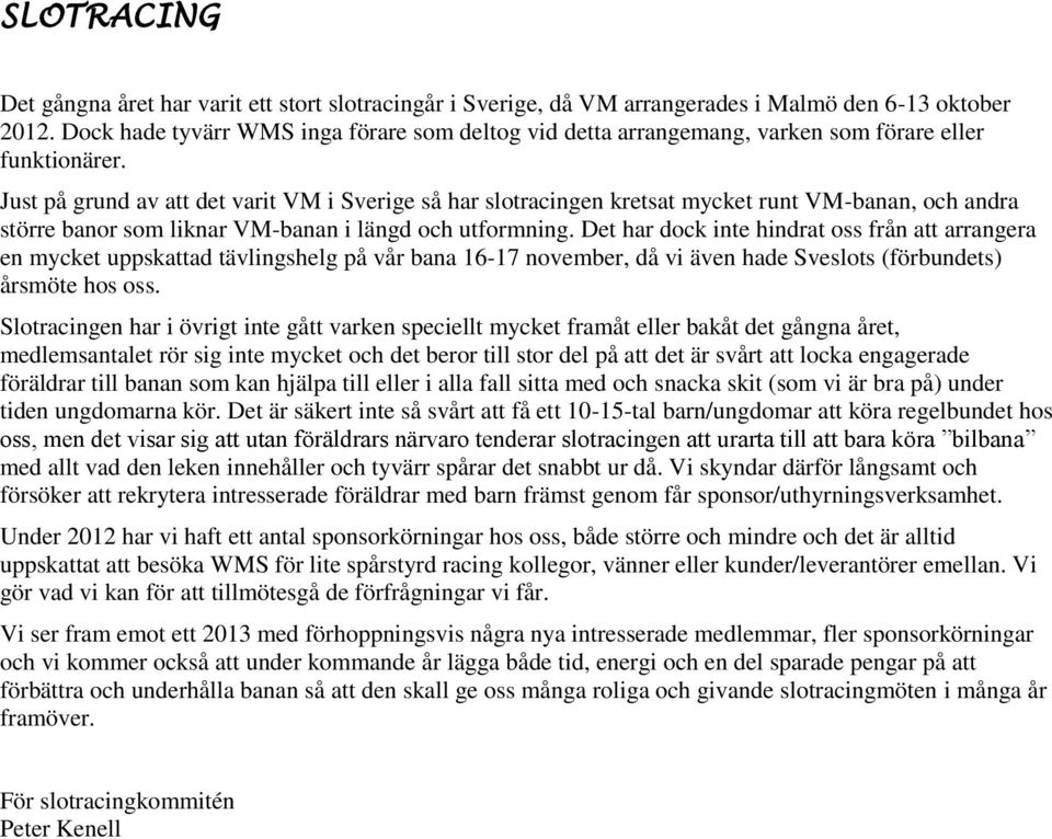 Just på grund av att det varit VM i Sverige så har slotracingen kretsat mycket runt VM-banan, och andra större banor som liknar VM-banan i längd och utformning.