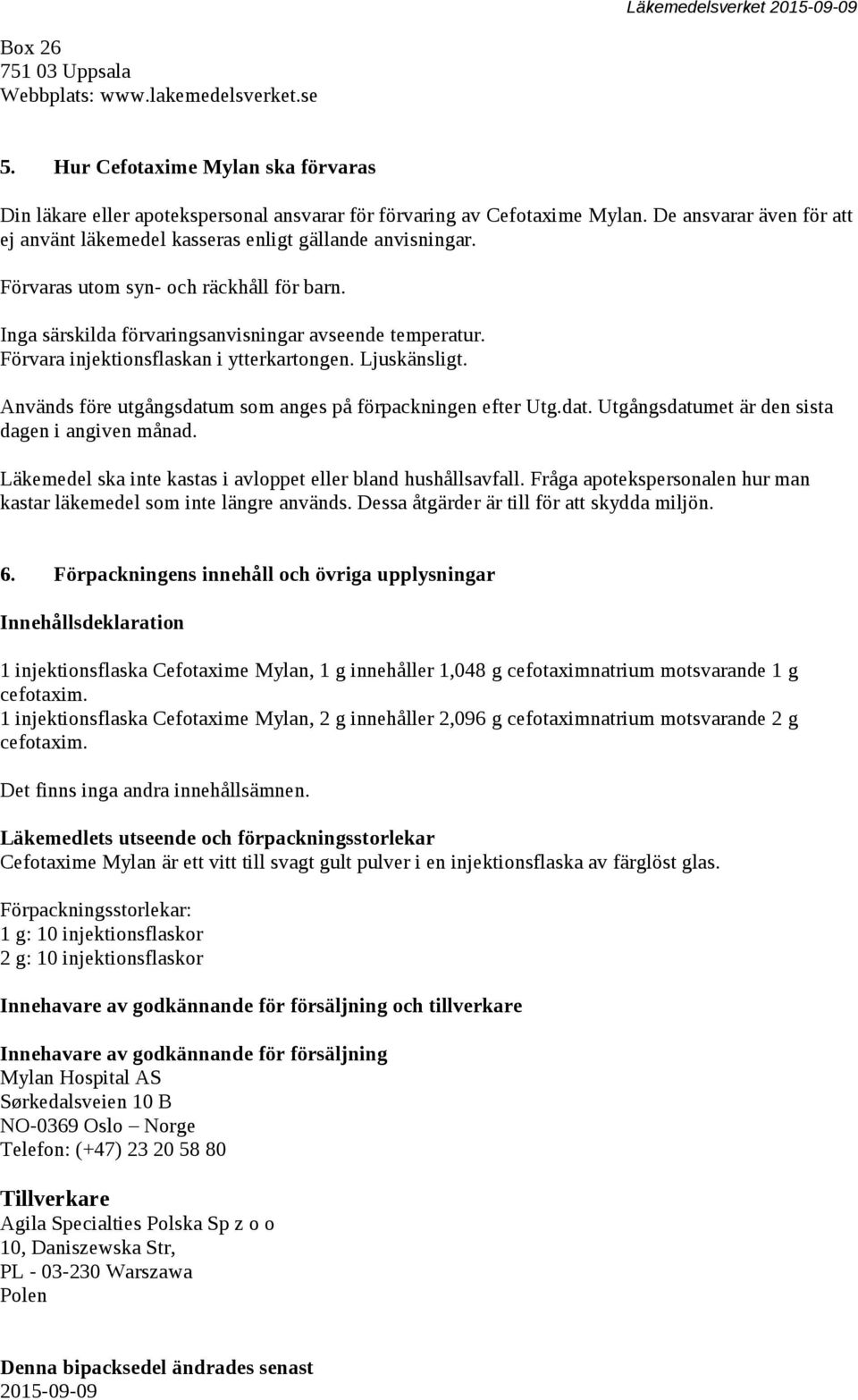 Förvara injektionsflaskan i ytterkartongen. Ljuskänsligt. Används före utgångsdatum som anges på förpackningen efter Utg.dat. Utgångsdatumet är den sista dagen i angiven månad.