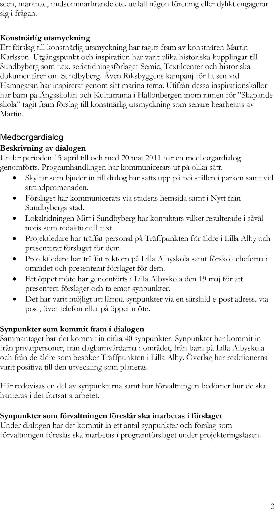 Utgångspunkt och inspiration har varit olika historiska kopplingar till Sundbyberg som t.ex. serietidningsförlaget Semic, Textilcenter och historiska dokumentärer om Sundbyberg.