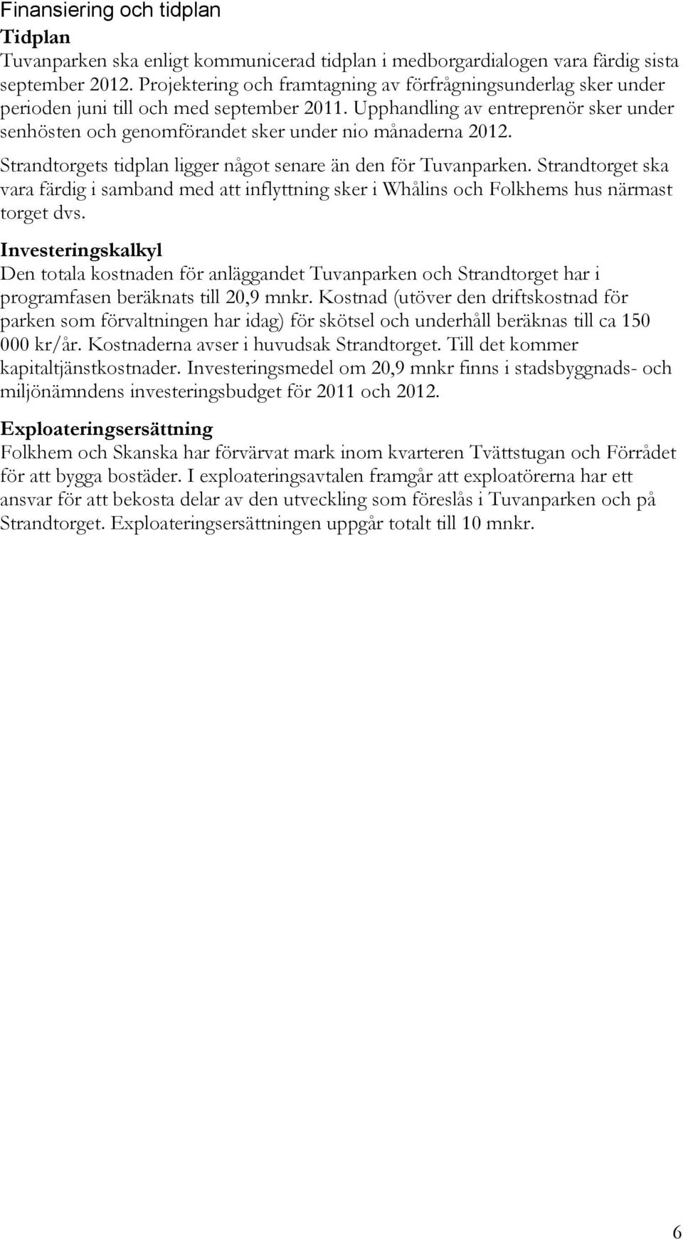 Upphandling av entreprenör sker under senhösten och genomförandet sker under nio månaderna 2012. Strandtorgets tidplan ligger något senare än den för Tuvanparken.