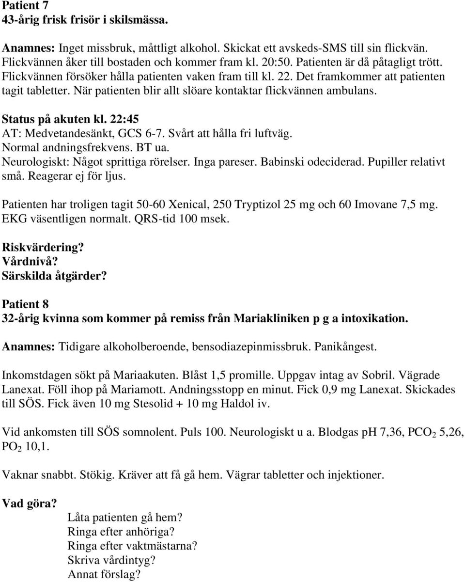 När patienten blir allt slöare kontaktar flickvännen ambulans. Status på akuten kl. 22:45 AT: Medvetandesänkt, GCS 6-7. Svårt att hålla fri luftväg. Normal andningsfrekvens. BT ua.