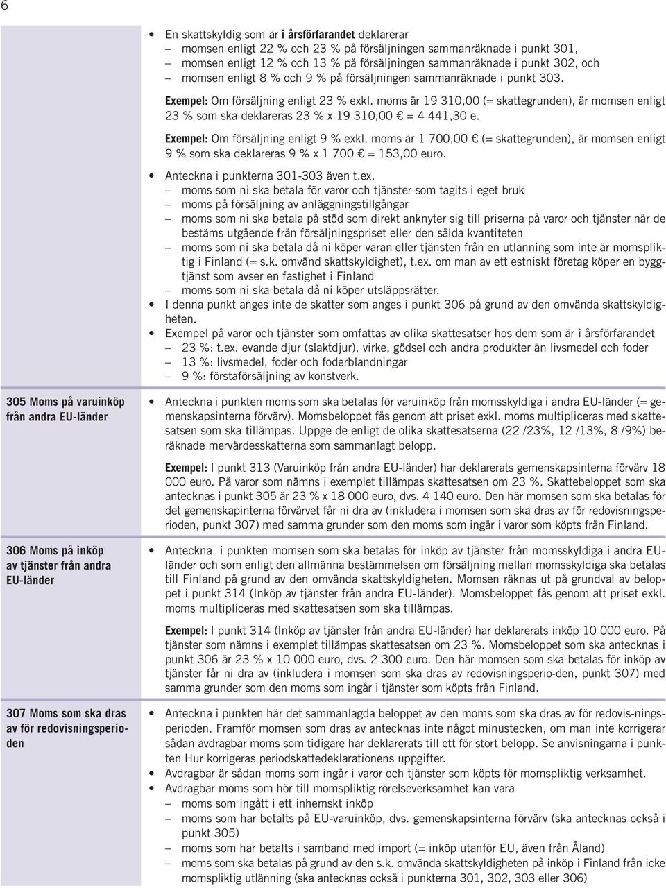 moms är 19 310,00 (= skattegrunden), är momsen enligt 23 % som ska deklareras 23 % x 19 310,00 = 4 441,30 e. Exempel: Om försäljning enligt 9 % exkl.