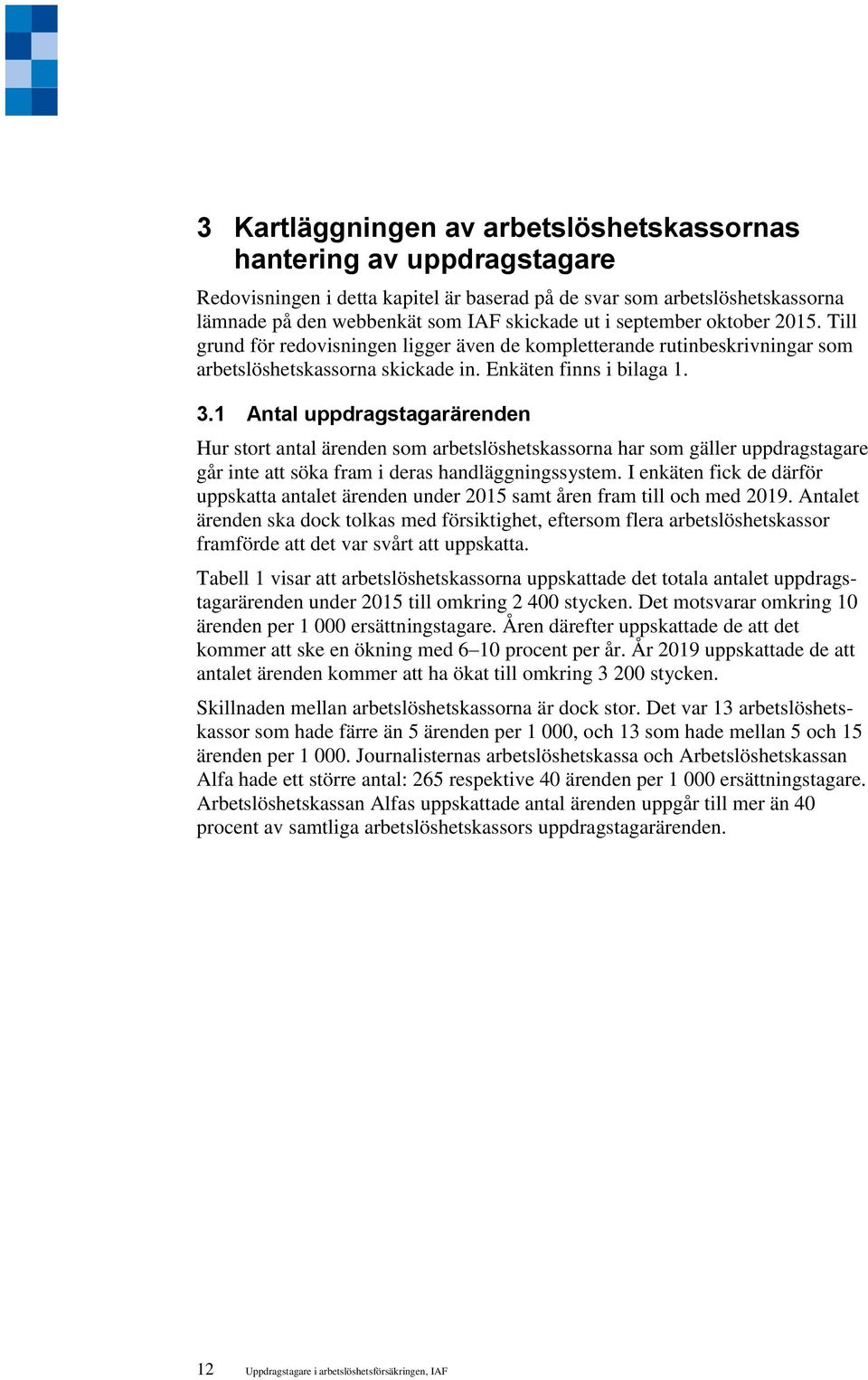 1 Antal uppdragstagarärenden Hur stort antal ärenden som arbetslöshetskassorna har som gäller uppdragstagare går inte att söka fram i deras handläggningssystem.