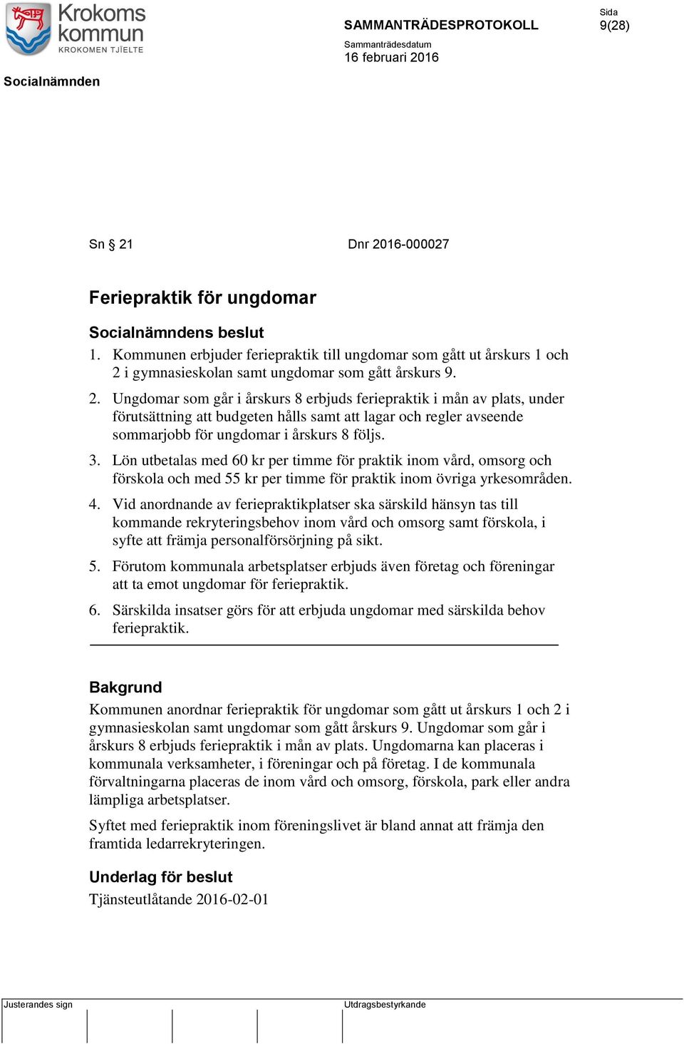 Vid anordnande av feriepraktikplatser ska särskild hänsyn tas till kommande rekryteringsbehov inom vård och omsorg samt förskola, i syfte att främja personalförsörjning på sikt. 5.