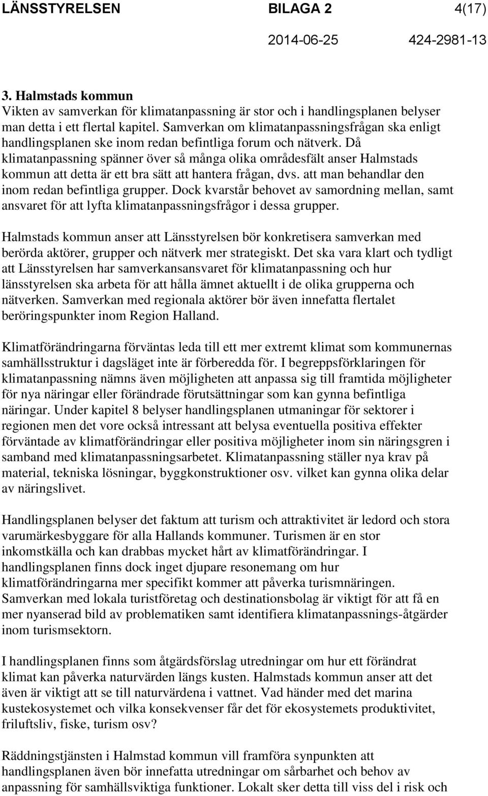 Då klimatanpassning spänner över så många olika områdesfält anser Halmstads kommun att detta är ett bra sätt att hantera frågan, dvs. att man behandlar den inom redan befintliga grupper.