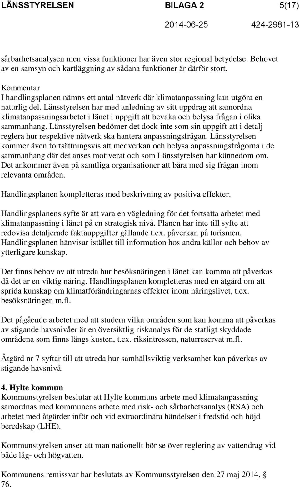 Länsstyrelsen har med anledning av sitt uppdrag att samordna klimatanpassningsarbetet i länet i uppgift att bevaka och belysa frågan i olika sammanhang.