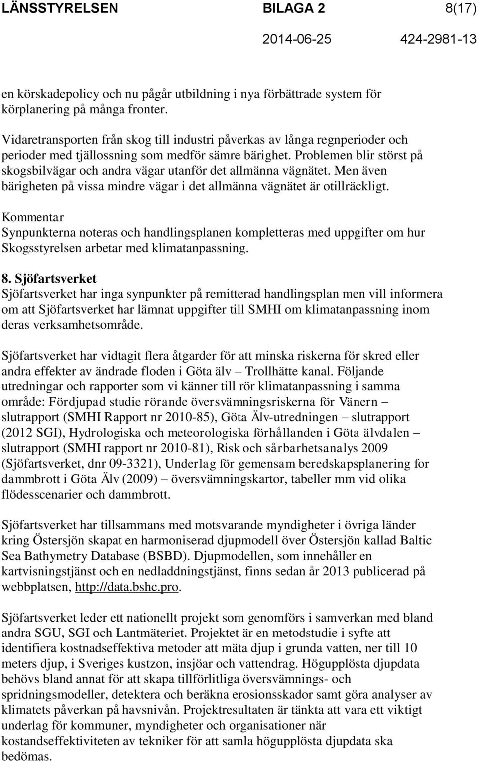 Problemen blir störst på skogsbilvägar och andra vägar utanför det allmänna vägnätet. Men även bärigheten på vissa mindre vägar i det allmänna vägnätet är otillräckligt.