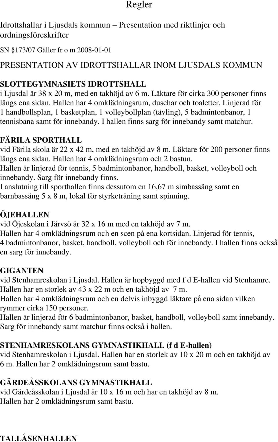 Linjerad för 1 handbollsplan, 1 basketplan, 1 volleybollplan (tävling), 5 badmintonbanor, 1 tennisbana samt för innebandy. I hallen finns sarg för innebandy samt matchur.