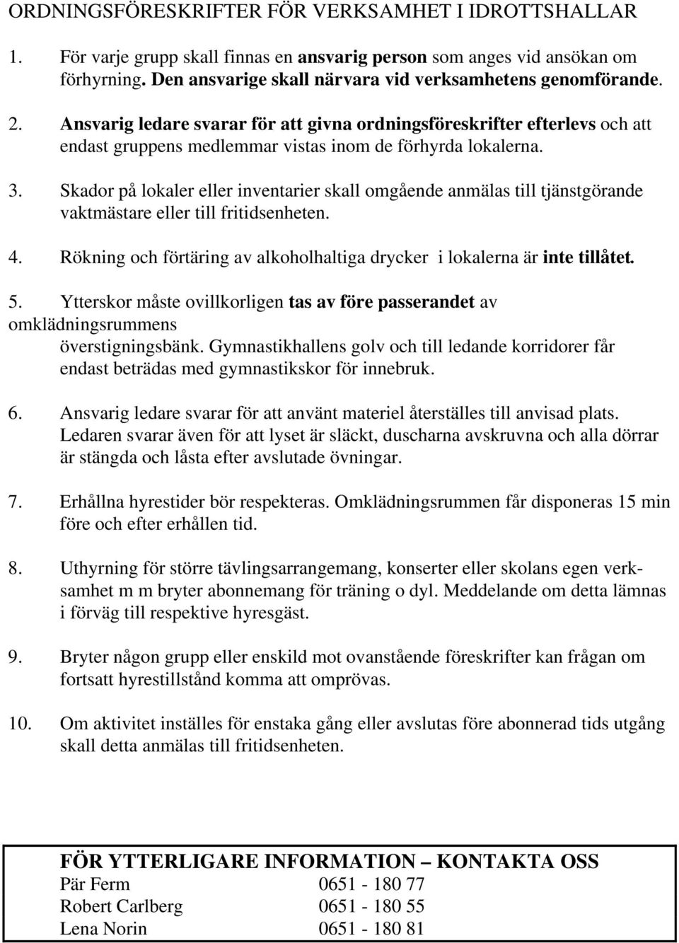 Skador på lokaler eller inventarier skall omgående anmälas till tjänstgörande vaktmästare eller till fritidsenheten. 4. Rökning och förtäring av alkoholhaltiga drycker i lokalerna är inte tillåtet. 5.