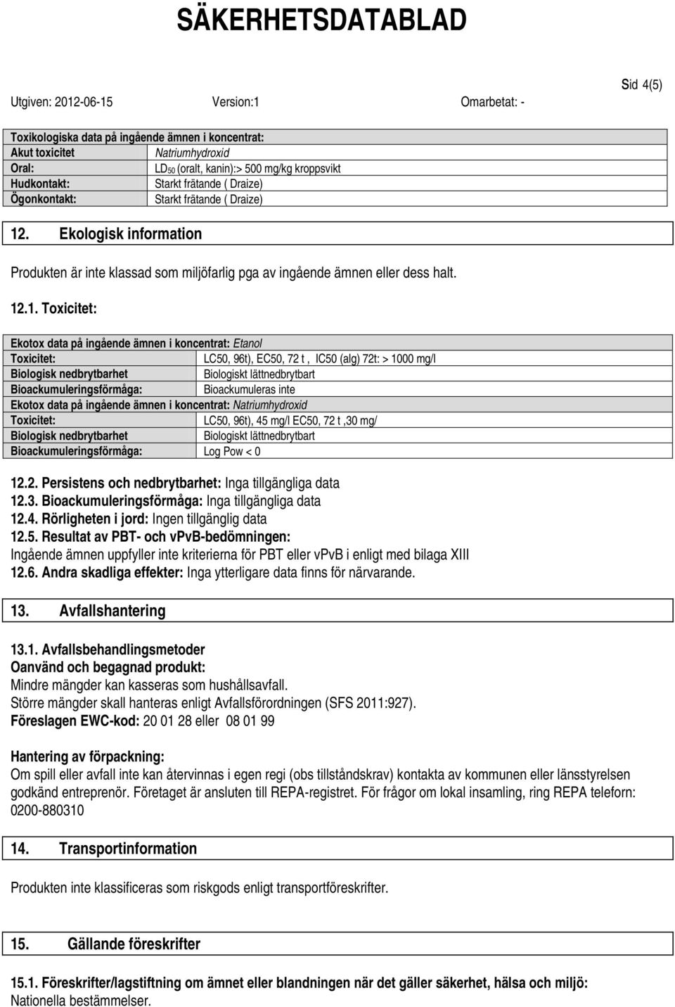 .1. Toxicitet: Ekotox data på ingående ämnen i koncentrat: Etanol Toxicitet: LC50, 96t), EC50, 72 t, IC50 (alg) 72t: > 1000 mg/l Biologisk nedbrytbarhet Biologiskt lättnedbrytbart