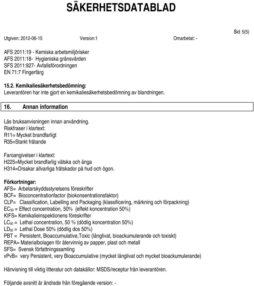 Riskfraser i klartext: R11= Mycket brandfarligt R35=Starkt frätande Faroangivelser i klartext: H225=Mycket brandfarlig vätska och ånga H314=Orsakar allvarliga frätskador på hud och ögon.