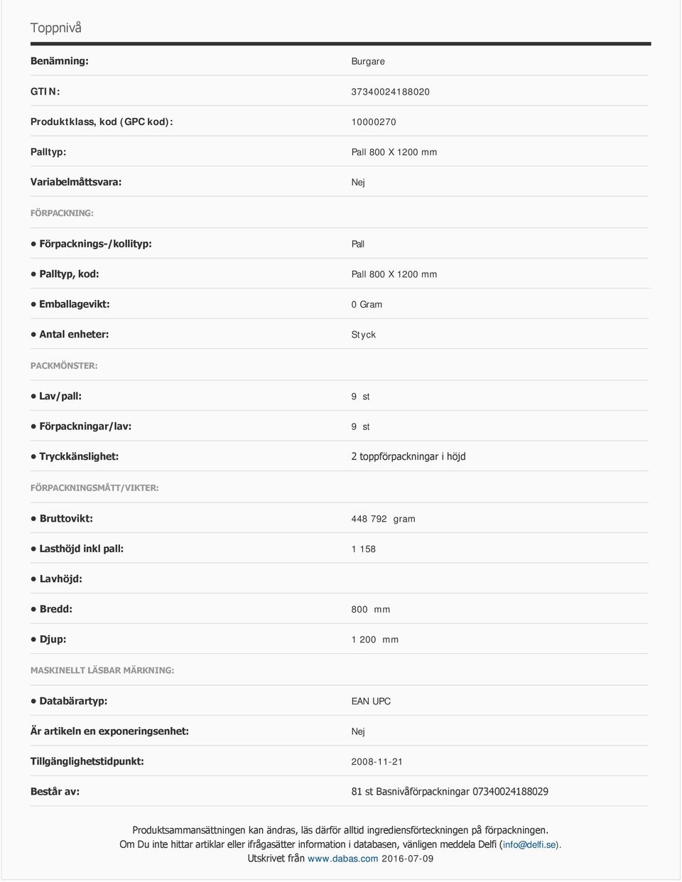 Lasthöjd inkl pall: 1 158 Lavhöjd: Bredd: 800 mm Djup: 1 200 mm MASKINELLT LÄSBAR MÄRKNING: Databärartyp: EAN UPC Är artikeln en exponeringsenhet: Tillgänglighetstidpunkt: 2008-11-21 Består av: 81 st