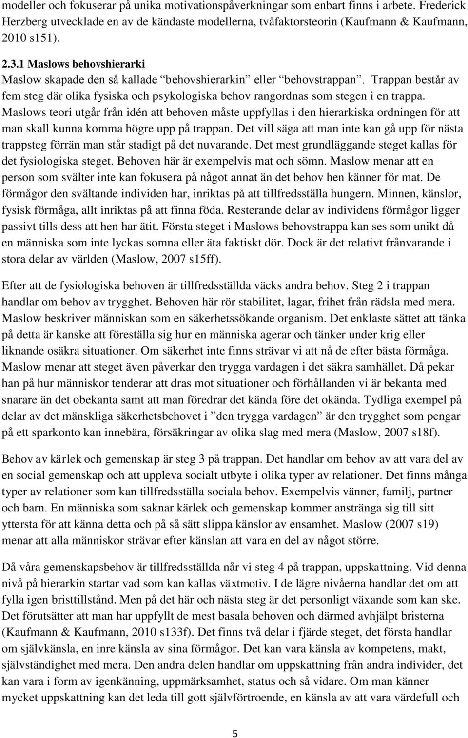 Maslows teori utgår från idén att behoven måste uppfyllas i den hierarkiska ordningen för att man skall kunna komma högre upp på trappan.