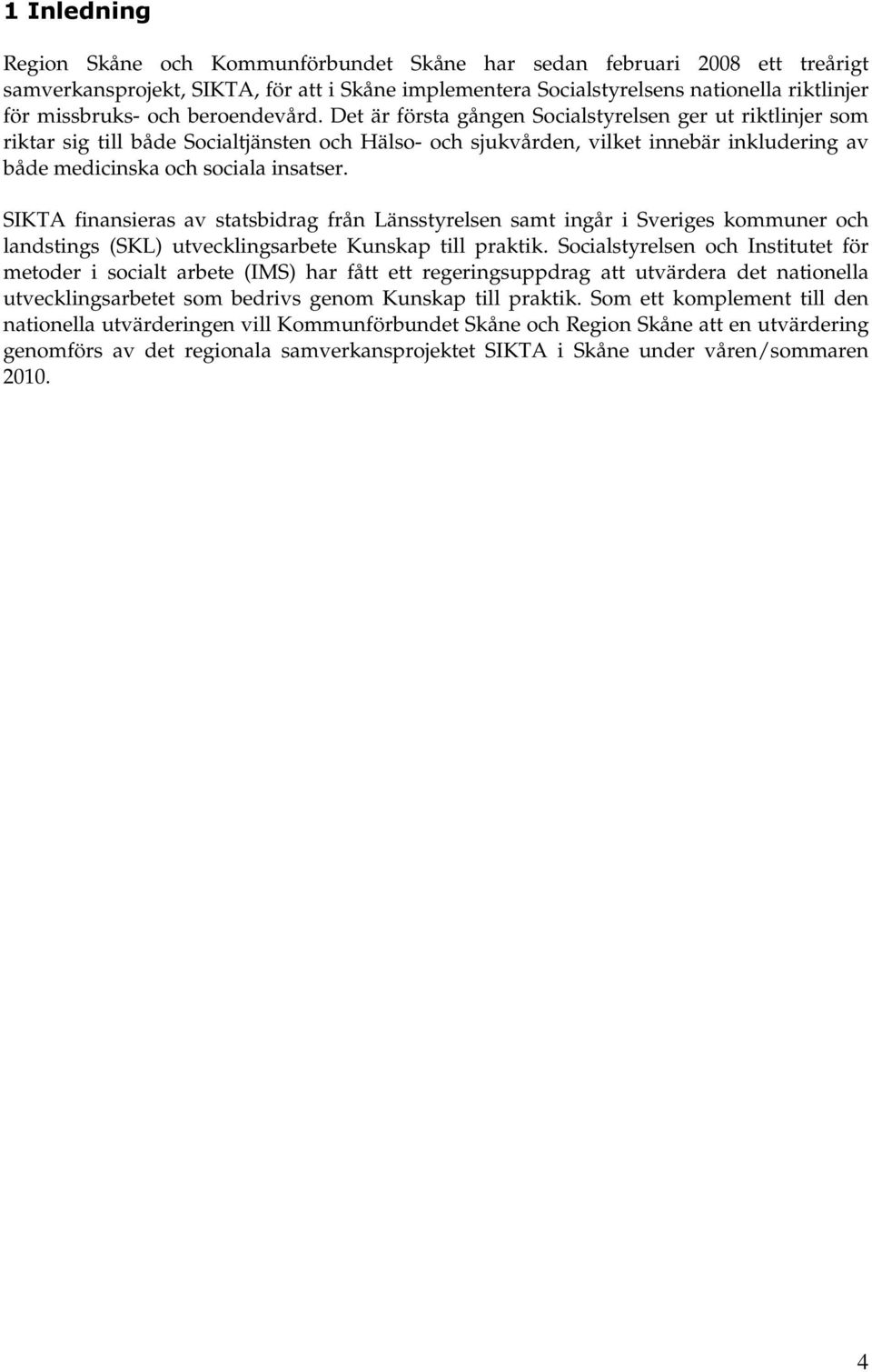 Det är första gången Socialstyrelsen ger ut riktlinjer som riktar sig till både Socialtjänsten och Hälso- och sjukvården, vilket innebär inkludering av både medicinska och sociala insatser.