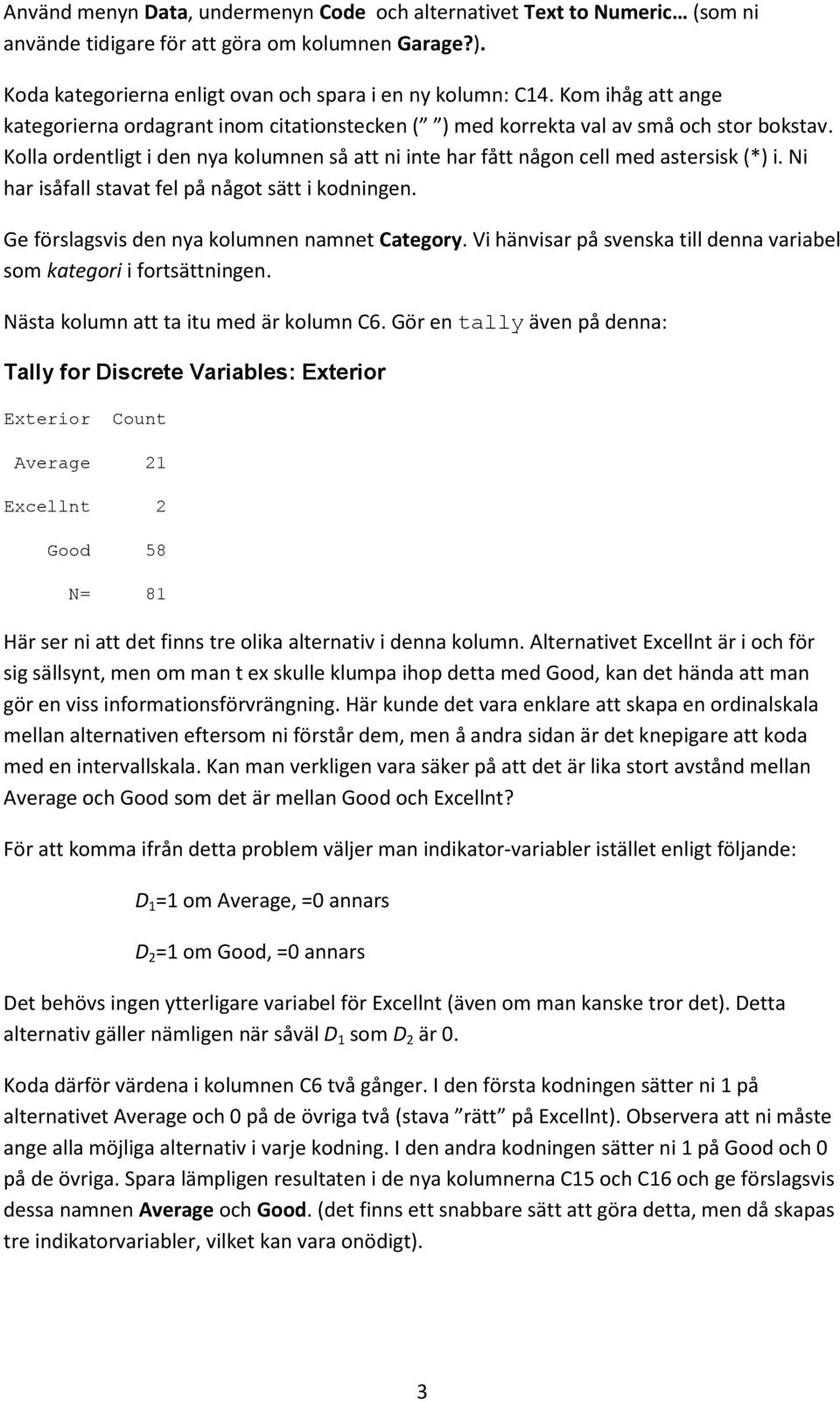 Ni har isåfall stavat fel på någt sätt i kdningen. Ge förslagsvis den nya klumnen namnet Categry. Vi hänvisar på svenska till denna variabel sm kategri i frtsättningen.