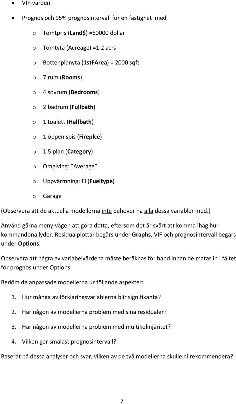 5 plan (Categry) Omgiving: Average Uppvärmning: El (Fueltype) Garage (Observera att de aktuella mdellerna inte behöver ha alla dessa variabler med.