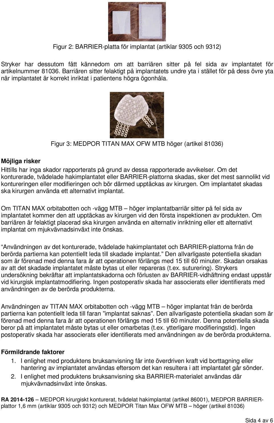 Figur 3: MEDPOR TITAN MAX OFW MTB höger (artikel 81036) Möjliga risker Hittills har inga skador rapporterats på grund av dessa rapporterade avvikelser.