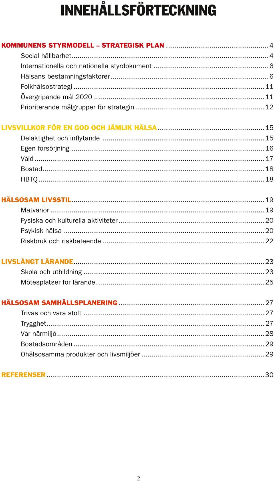 ..18 HBTQ...18 HÄLSOSAM LIVSSTIL...19 Matvanor...19 Fysiska och kulturella aktiviteter...20 Psykisk hälsa...20 Riskbruk och riskbeteende...22 LIVSLÅNGT LÄRANDE...23 Skola och utbildning.