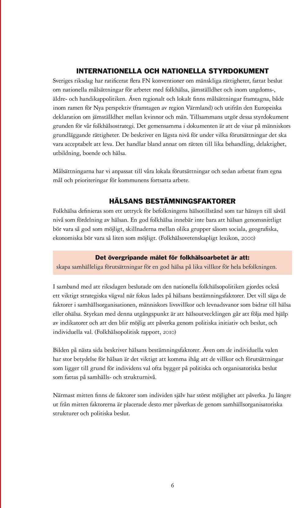 Även regionalt och lokalt finns målsättningar framtagna, både inom ramen för Nya perspektiv (framtagen av region Värmland) och utifrån den Europeiska deklaration om jämställdhet mellan kvinnor och