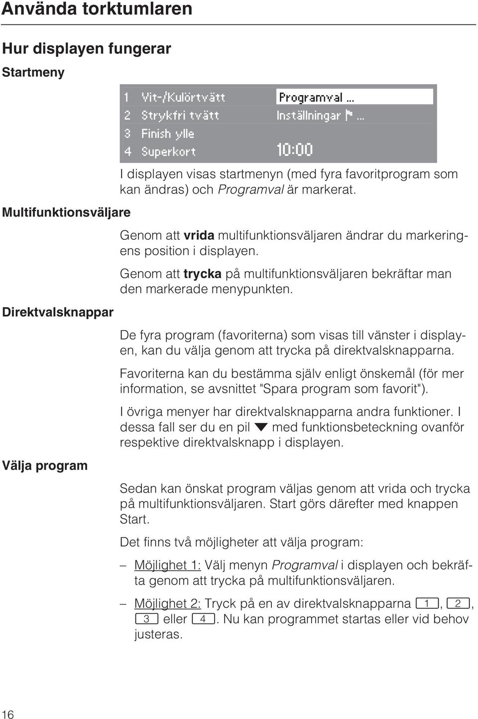 Multifunktionsväljare Genom att vrida multifunktionsväljaren ändrar du markeringens position i displayen. Genom att trycka på multifunktionsväljaren bekräftar man den markerade menypunkten.