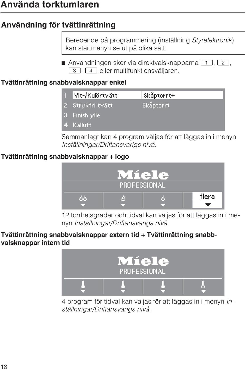 Tvättinrättning snabbvalsknappar enkel 1 Vit-/Kulörtvätt Skåptorrt+ 2 Strykfri tvätt Skåptorrt 3 Finish ylle 4 Kalluft Sammanlagt kan 4 program väljas för att läggas in i menyn