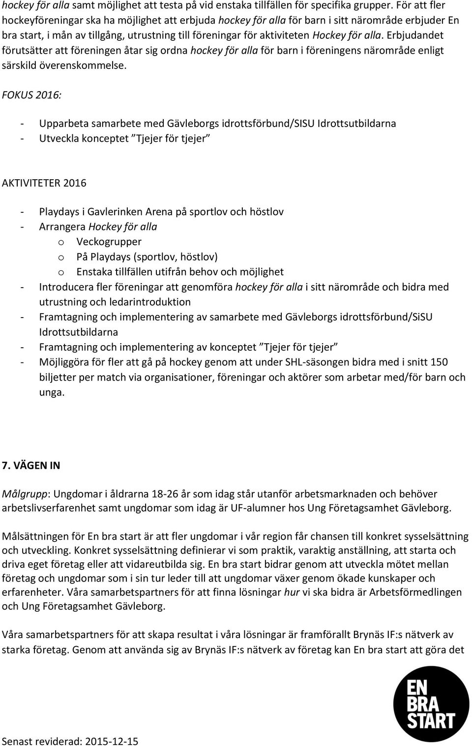 alla. Erbjudandet förutsätter att föreningen åtar sig ordna hockey för alla för barn i föreningens närområde enligt särskild överenskommelse.