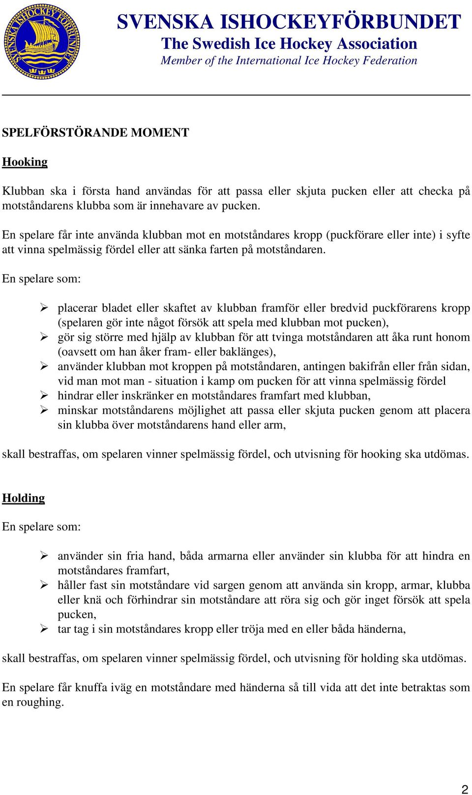 placerar bladet eller skaftet av klubban framför eller bredvid puckförarens kropp (spelaren gör inte något försök att spela med klubban mot pucken), gör sig större med hjälp av klubban för att tvinga