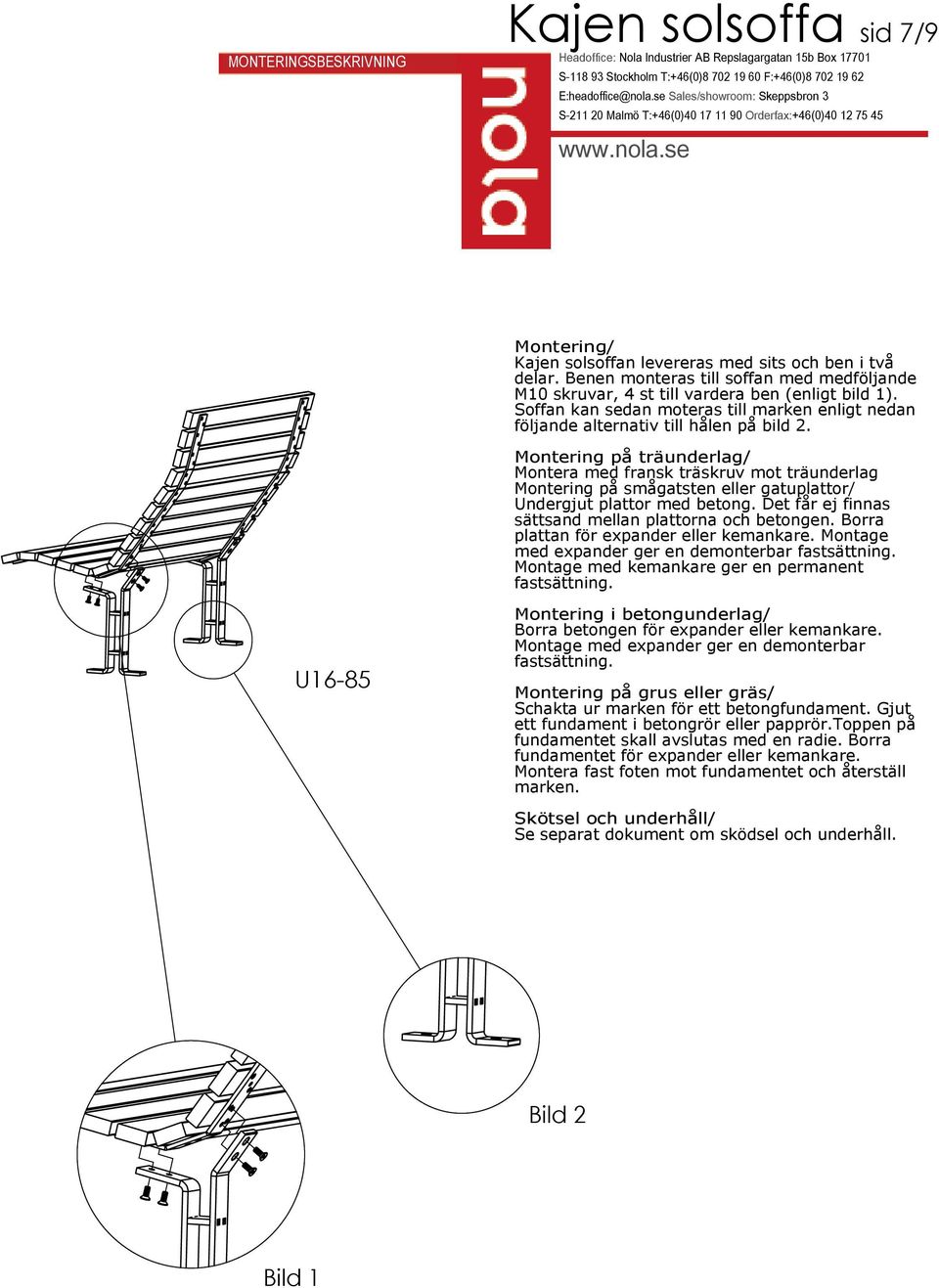 Montering på träunderlag/ Montera med fransk träskruv mot träunderlag Montering på smågatsten eller gatuplattor/ Undergjut plattor med betong. Det får ej finnas sättsand mellan plattorna och betongen.