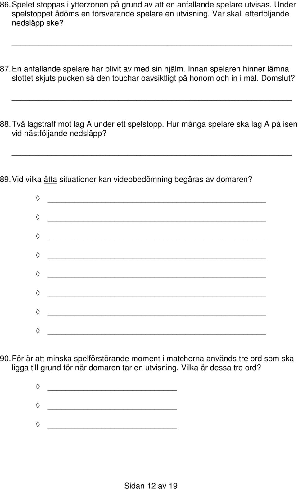 Innan spelaren hinner lämna slottet skjuts pucken så den touchar oavsiktligt på honom och in i mål. Domslut? 88. Två lagstraff mot lag A under ett spelstopp.