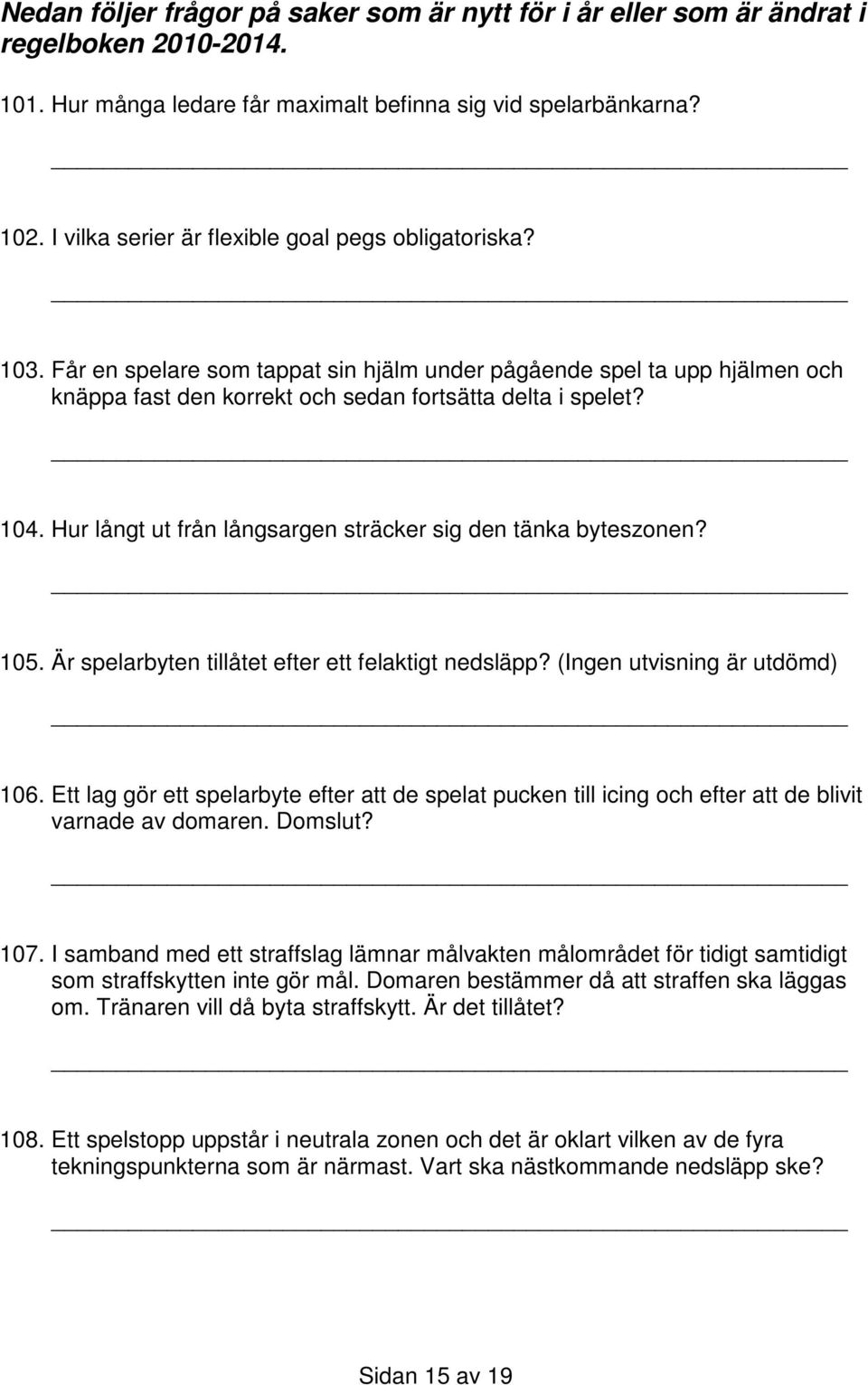 Hur långt ut från långsargen sträcker sig den tänka byteszonen? 105. Är spelarbyten tillåtet efter ett felaktigt nedsläpp? (Ingen utvisning är utdömd) 106.