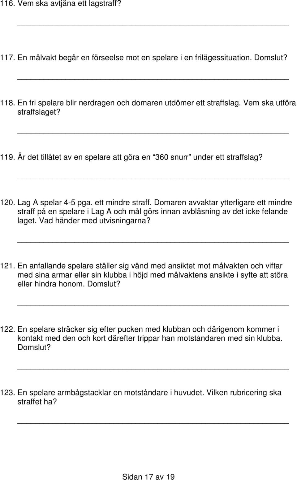 Domaren avvaktar ytterligare ett mindre straff på en spelare i Lag A och mål görs innan avblåsning av det icke felande laget. Vad händer med utvisningarna? 121.